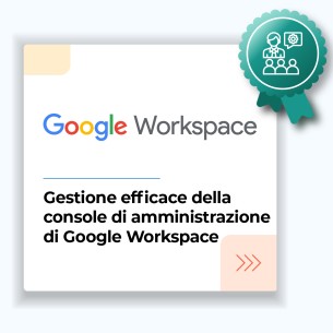 Corso Gestione Efficace della Console di Amministrazione di Google Workspace e Messa a Disposizione